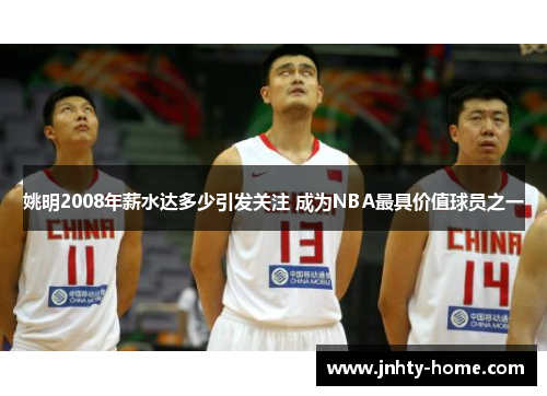 姚明2008年薪水达多少引发关注 成为NBA最具价值球员之一