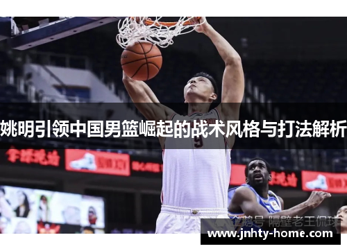 姚明引领中国男篮崛起的战术风格与打法解析