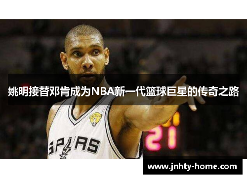 姚明接替邓肯成为NBA新一代篮球巨星的传奇之路