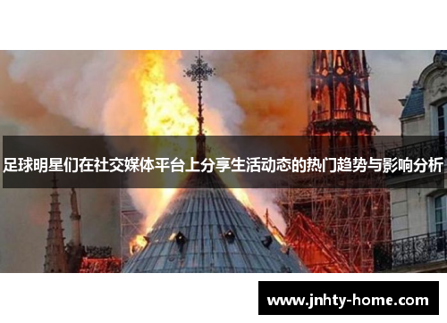 足球明星们在社交媒体平台上分享生活动态的热门趋势与影响分析