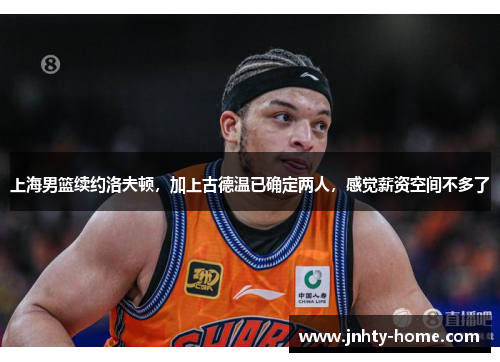 上海男篮续约洛夫顿，加上古德温已确定两人，感觉薪资空间不多了